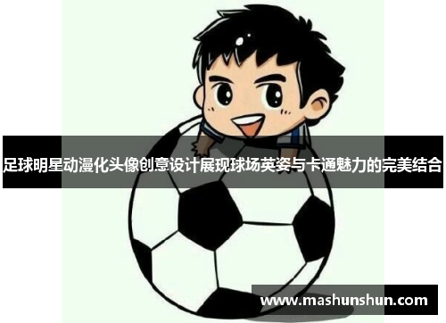 足球明星动漫化头像创意设计展现球场英姿与卡通魅力的完美结合
