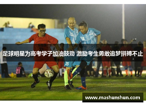 足球明星为高考学子加油鼓劲 激励考生勇敢追梦拼搏不止