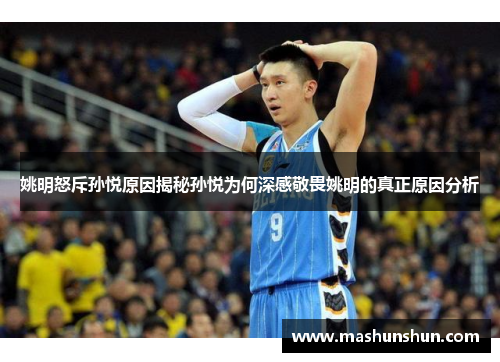 姚明怒斥孙悦原因揭秘孙悦为何深感敬畏姚明的真正原因分析