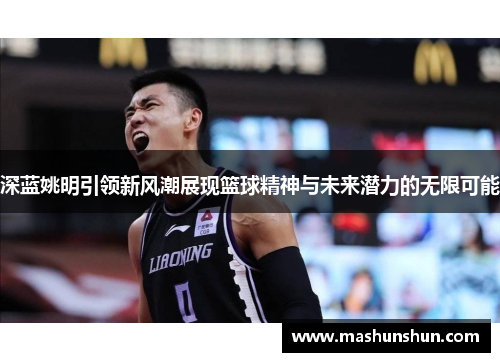 深蓝姚明引领新风潮展现篮球精神与未来潜力的无限可能