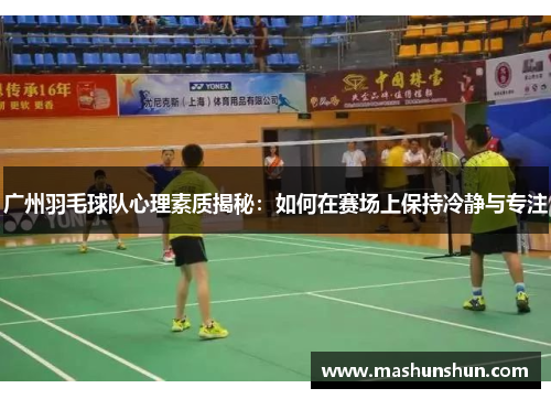 广州羽毛球队心理素质揭秘：如何在赛场上保持冷静与专注