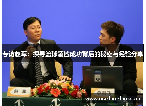 专访赵军：探寻篮球领域成功背后的秘密与经验分享