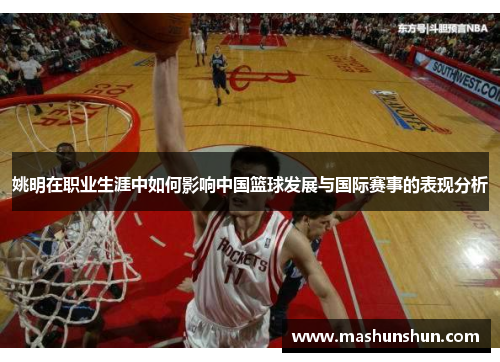 姚明在职业生涯中如何影响中国篮球发展与国际赛事的表现分析