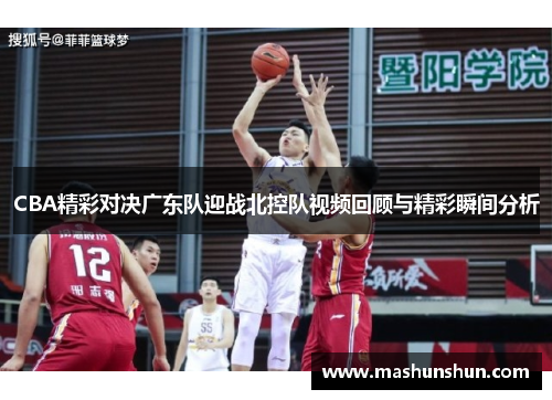 CBA精彩对决广东队迎战北控队视频回顾与精彩瞬间分析