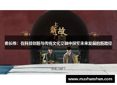 俞长栋：在科技创新与传统文化交融中探索未来发展的新路径