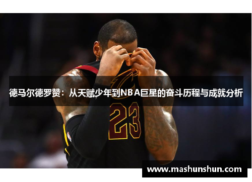 德马尔德罗赞：从天赋少年到NBA巨星的奋斗历程与成就分析