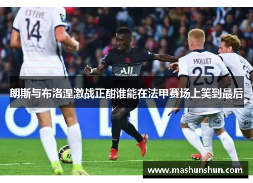 朗斯与布洛涅激战正酣谁能在法甲赛场上笑到最后