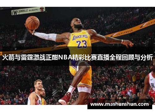 火箭与雷霆激战正酣NBA精彩比赛直播全程回顾与分析
