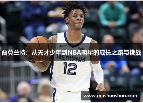 贾莫兰特：从天才少年到NBA明星的成长之路与挑战