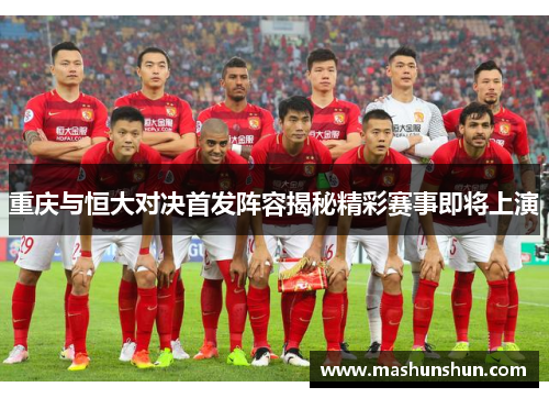 重庆与恒大对决首发阵容揭秘精彩赛事即将上演